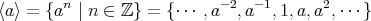 ⟨a⟩ = {an | n ∈ ℤ } = {⋅⋅⋅ ,a-2,a-1,1,a, a2,⋅⋅⋅} 