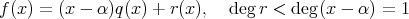 f(x) = (x - α)q(x ) + r(x), degr < deg (x - α) = 1