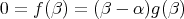 0 = f(β ) = (β - α )g(β)