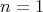 n = 1 