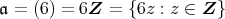 𝔞 = (6) = 6Z  = {6z : z ∈ Z } 