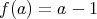 f(a) = a - 1 