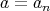 a = an 