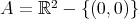 A = ℝ2 - { (0, 0)} 