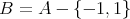 B = A - {- 1,1} 