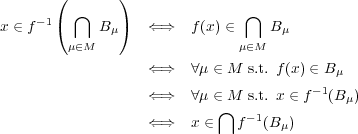  ( )x ∈ f-1( ⋂ B ) ⇐⇒ f(x) ∈ ⋂ B μ∈M μ μ∈M μ ⇐⇒ ∀μ ∈ M s.t. f(x) ∈ Bμ ⇐⇒ ∀μ ∈ M s.t. x ∈ f- 1(B μ) ⋂ -1 ⇐⇒ x ∈ f (Bμ) 