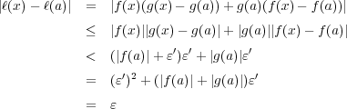 |ℓ(x) - ℓ(a)| = |f(x)(g(x)- g(a))+ g(a)(f(x)- f(a))| ≤ |f(x)||g(x)- g(a)|+ |g(a)||f(x)- f(a)| ′ ′ ′ < (|f(a)|+ ε )ε + |g(a)|ε = (ε′)2 + (|f(a)|+ |g(a)|)ε′ = ε 