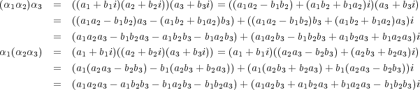 (α1α2)α3 = ((a1 + b1i)(a2 + b2i))(a3 + b3i) = ((a1a2 - b1b2)+ (a1b2 + b1a2)i)(a3 + b3i) = ((a1a2 - b1b2)a3 - (a1b2 + b1a2)b3)+ ((a1a2 - b1b2)b3 +(a1b2 + b1a2)a3)i = (a1a2a3 - b1b2a3 - a1b2b3 - b1a2b3) +(a1a2b3 - b1b2b3 + a1b2a3 + b1a2a3)iα1 (α2α3) = (a1 + b1i)((a2 + b2i)(a3 + b3i)) = (a1 + b1i)((a2a3 - b2b3)+ (a2b3 + b2a3)i) = (a1(a2a3 - b2b3)- b1(a2b3 + b2a3))+ (a1(a2b3 + b2a3)+ b1(a2a3 - b2b3))i = (a1a2a3 - a1b2b3 - b1a2b3 - b1b2a3) +(a1a2b3 + a1b2a3 + b1a2a3 - b1b2b3)i 
