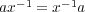 ax- 1 = x-1a 