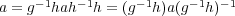 a = g- 1hah -1h = (g-1h)a(g-1h)- 1 