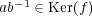 ab-1 ∈ Ker(f) 