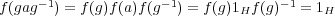  -1 -1 -1f(gag ) = f(g)f(a )f(g ) = f (g)1Hf (g) = 1H 