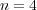 n = 4 