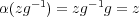  - 1 -1α (zg ) = zg g = z 