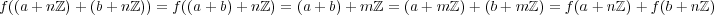 f((a+ nℤ )+ (b + nℤ)) = f((a+ b)+ nℤ) = (a + b) +m ℤ = (a+ m ℤ)+ (b+ m ℤ) = f(a+ nℤ )+ f(b+ nℤ) 