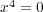 x4 = 0 