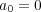 a = 0 0 