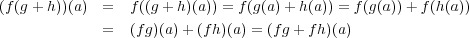 (f(g+ h))(a) = f((g + h)(a)) = f(g(a)+ h(a)) = f(g(a))+ f(h(a)) = (f g)(a)+ (fh)(a) = (fg+ fh)(a) 