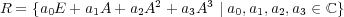 R = {a0E + a1A +a2A2 + a3A3 | a0,a1,a2,a3 ∈ ℂ} 