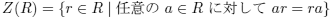 Z(R) = {r ∈ R |髏 C 意の a ∈ R に 対 し て ar = ra} 