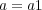 a = a1 