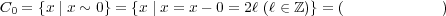 C0 = {x | x ~ 0} = {x | x = x- 0 = 2ℓ (ℓ ∈ ℤ)} = (偶 数 全 体の 集 合 ) 